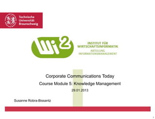 Corporate Communications Today
Course Module 5: Knowledge Management
29.01.2013
Susanne Robra-Bissantz

1

 