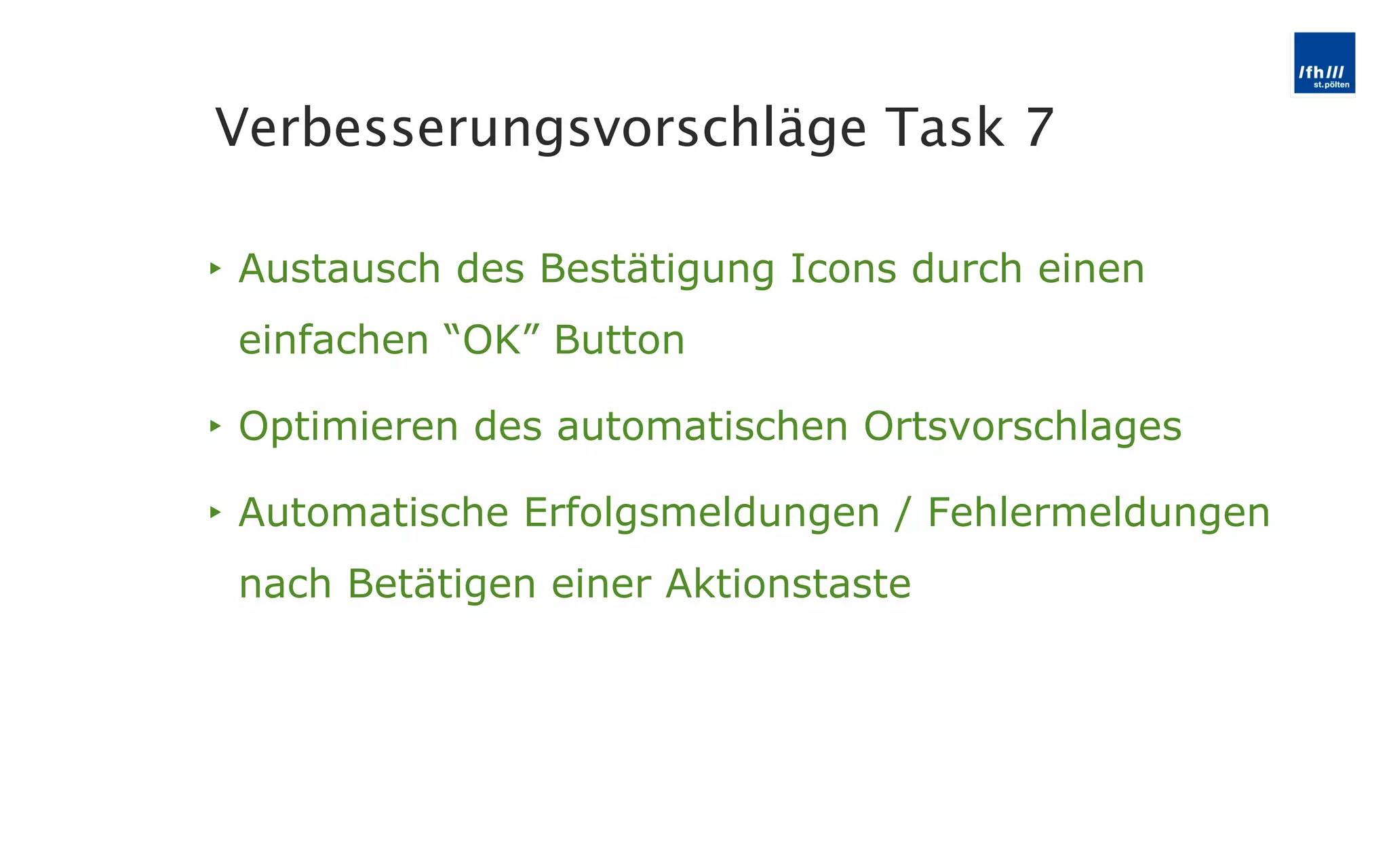 Austausch des Bestätigung Icons durch einen einfachen  “OK” Button Optimieren des automatischen Ortsvorschlages Automatische Erfolgsmeldungen / Fehlermeldungen nach Betätigen einer Aktionstaste Verbesserungsvorschläge Task 7 