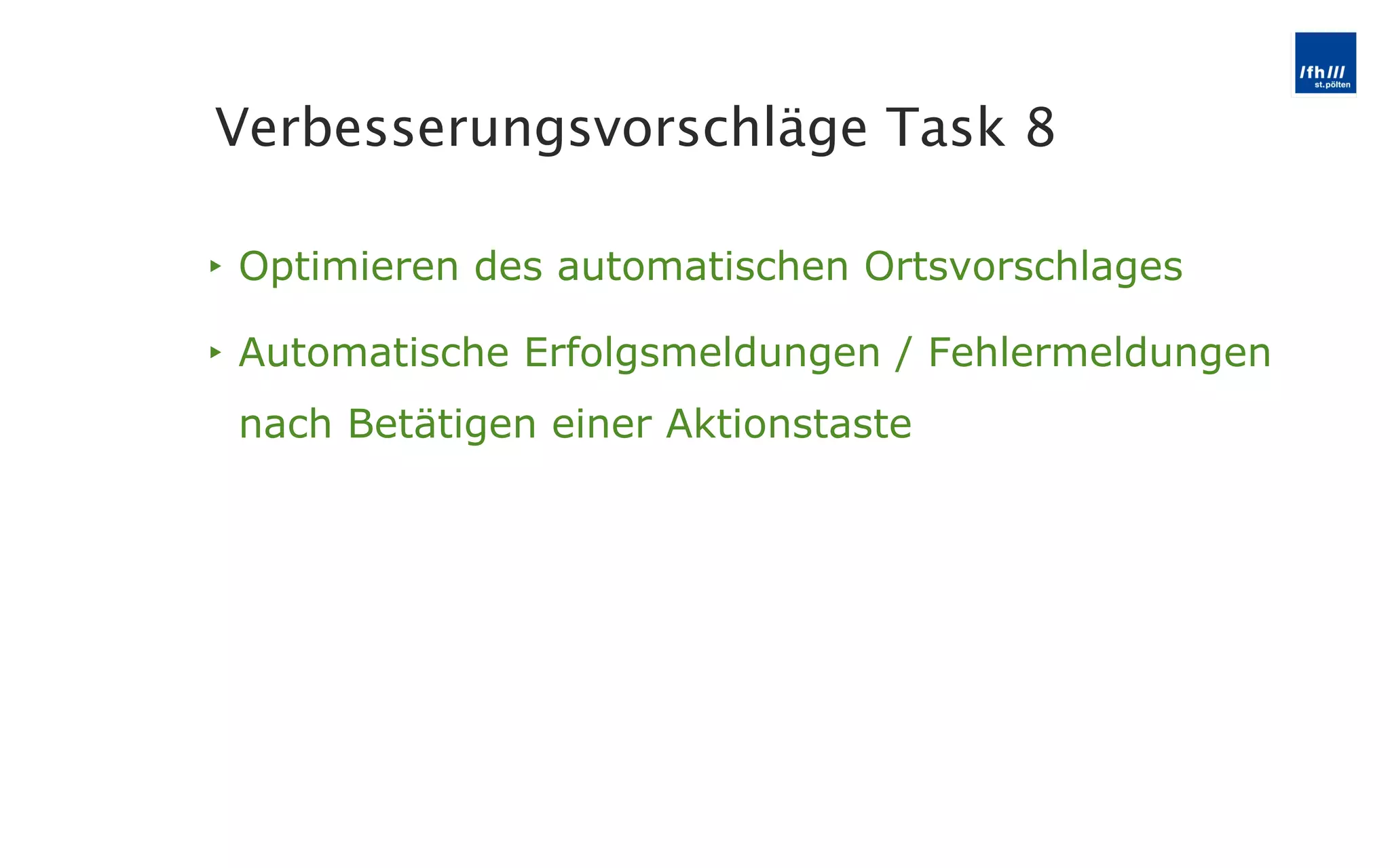 Optimieren des automatischen Ortsvorschlages Automatische Erfolgsmeldungen / Fehlermeldungen nach Betätigen einer Aktionstaste Verbesserungsvorschläge Task 8 