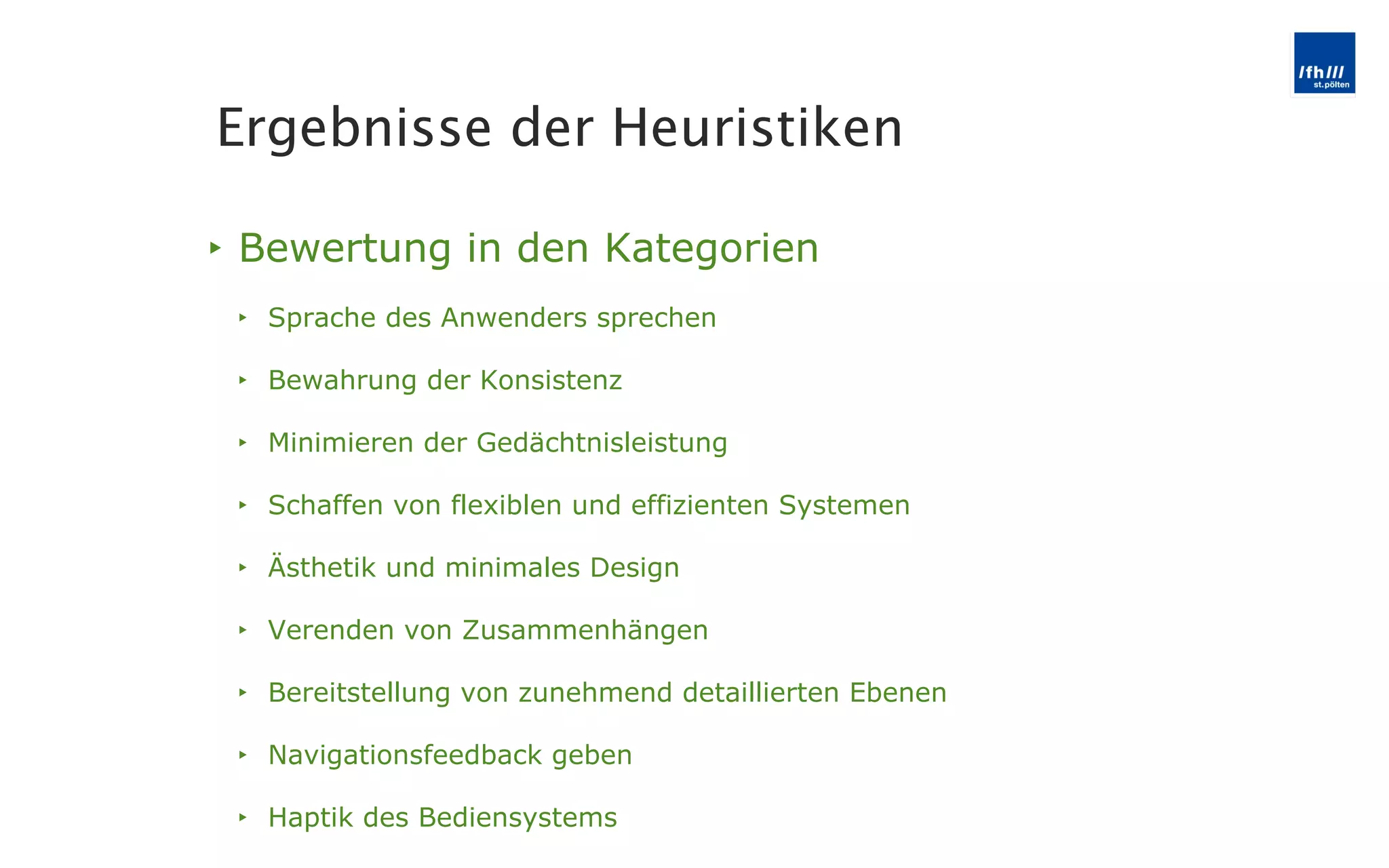 Bewertung in den Kategorien Sprache des Anwenders sprechen Bewahrung der Konsistenz Minimieren der Gedächtnisleistung Schaffen von flexiblen und effizienten Systemen Ästhetik und minimales Design Verenden von Zusammenhängen Bereitstellung von zunehmend detaillierten Ebenen Navigationsfeedback geben Haptik des Bediensystems Ergebnisse der Heuristiken 
