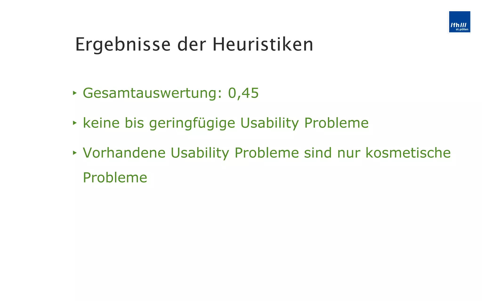Gesamtauswertung: 0,45 keine bis geringfügige Usability Probleme Vorhandene Usability Probleme sind nur kosmetische Probleme Ergebnisse der Heuristiken 