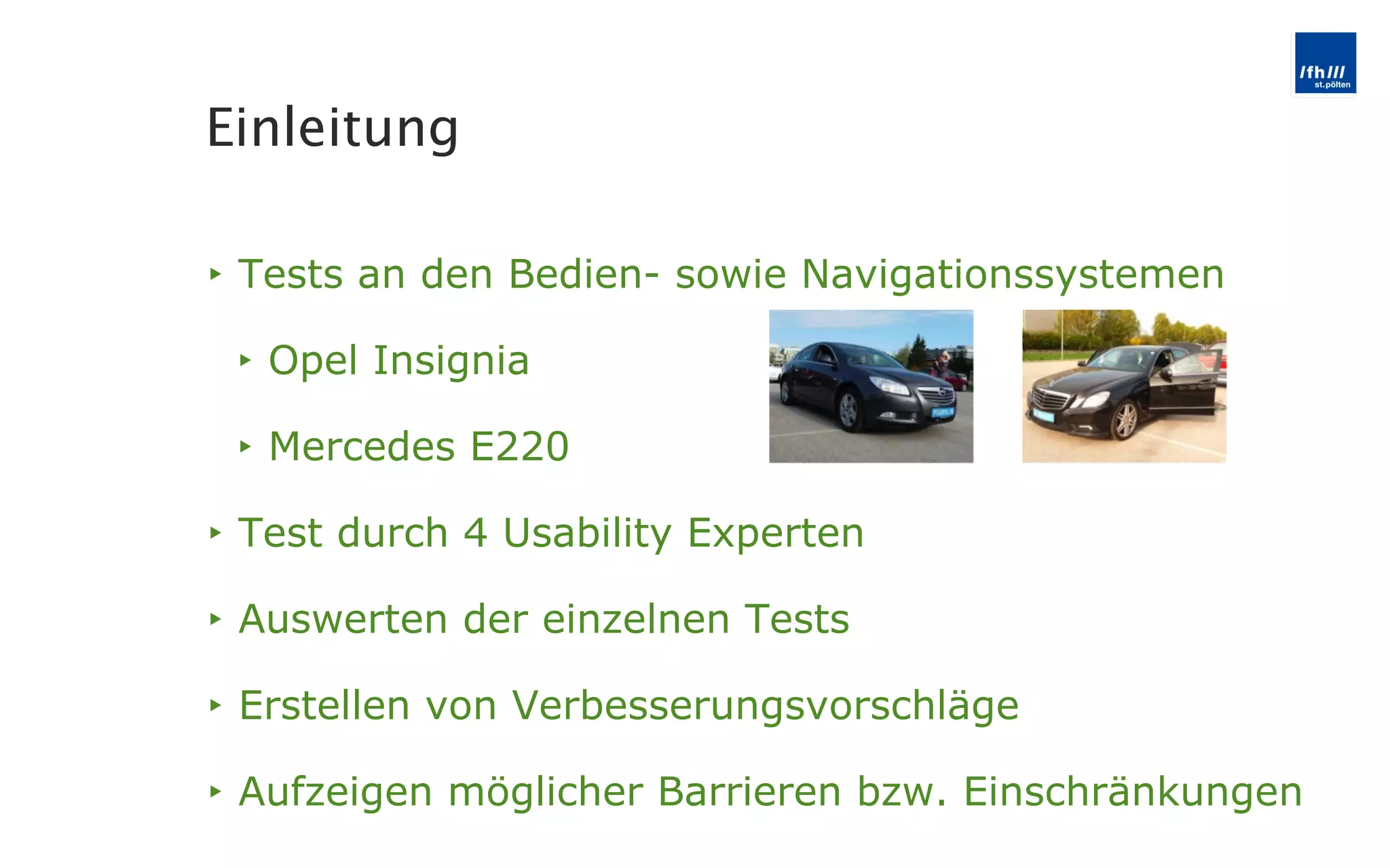 Tests an den Bedien- sowie Navigationssystemen Opel Insignia Mercedes E220 Test durch 4 Usability Experten Auswerten der einzelnen Tests Erstellen von Verbesserungsvorschläge  Aufzeigen möglicher Barrieren bzw. Einschränkungen Einleitung 