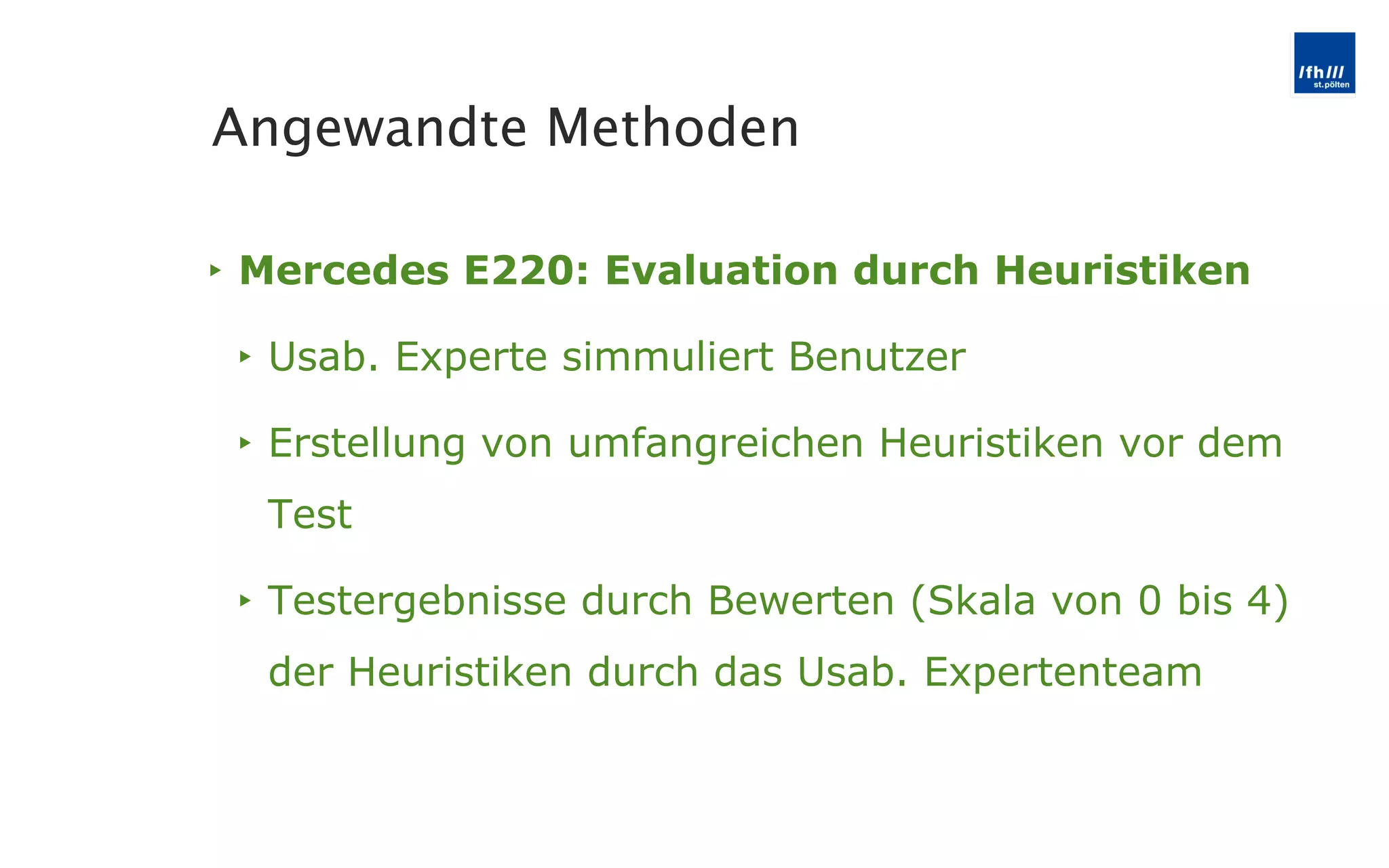 Mercedes E220: Evaluation durch Heuristiken Usab. Experte simmuliert Benutzer Erstellung von umfangreichen Heuristiken vor dem Test Testergebnisse durch Bewerten (Skala von 0 bis 4) der Heuristiken durch das Usab. Expertenteam Angewandte Methoden 