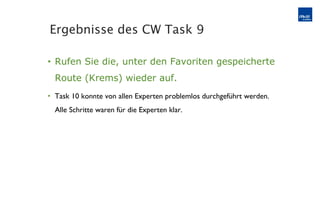 Rufen Sie die, unter den Favoriten gespeicherte Route (Krems) wieder auf. Task 10 konnte von allen Experten problemlos durchgeführt werden.  Alle Schritte waren für die Experten klar. Ergebnisse des CW Task 9 