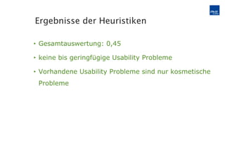 Gesamtauswertung: 0,45 keine bis geringfügige Usability Probleme Vorhandene Usability Probleme sind nur kosmetische Probleme Ergebnisse der Heuristiken 