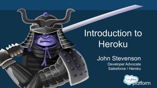 Introduction to
Heroku
John Stevenson
Developer Advocate
Salesforce / Heroku
 