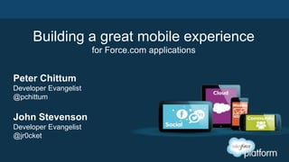 Building a great mobile experience
for Force.com applications
John Stevenson
Developer Evangelist
@jr0cket
Peter Chittum
Developer Evangelist
@pchittum
 