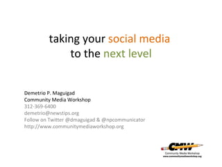 taking your  social media  to the  next level Demetrio P. Maguigad Community Media Workshop 312-369-6400 [email_address] Follow on Twitter @dmaguigad & @npcommunicator http://www.communitymediaworkshop.org 