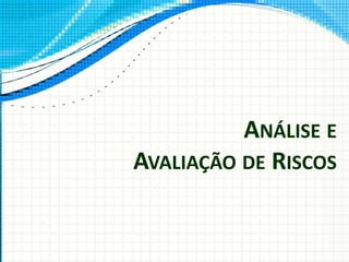 ANÁLISE E
AVALIAÇÃO DE RISCOS
 