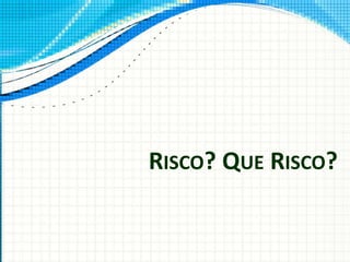RISCO? QUE RISCO?
 