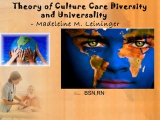 Theory of Culture Care Diversity 
and Universality 
- Madeleine M. Leininger 
Grace –BSN,RN 
 