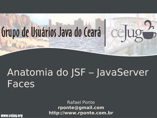 Anatomia do JSF – JavaServer
Faces
                Rafael Ponte
            rponte@gmail.com
        http://www.rponte.com.br
 