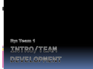 Intro/Team Development By: Team 1 