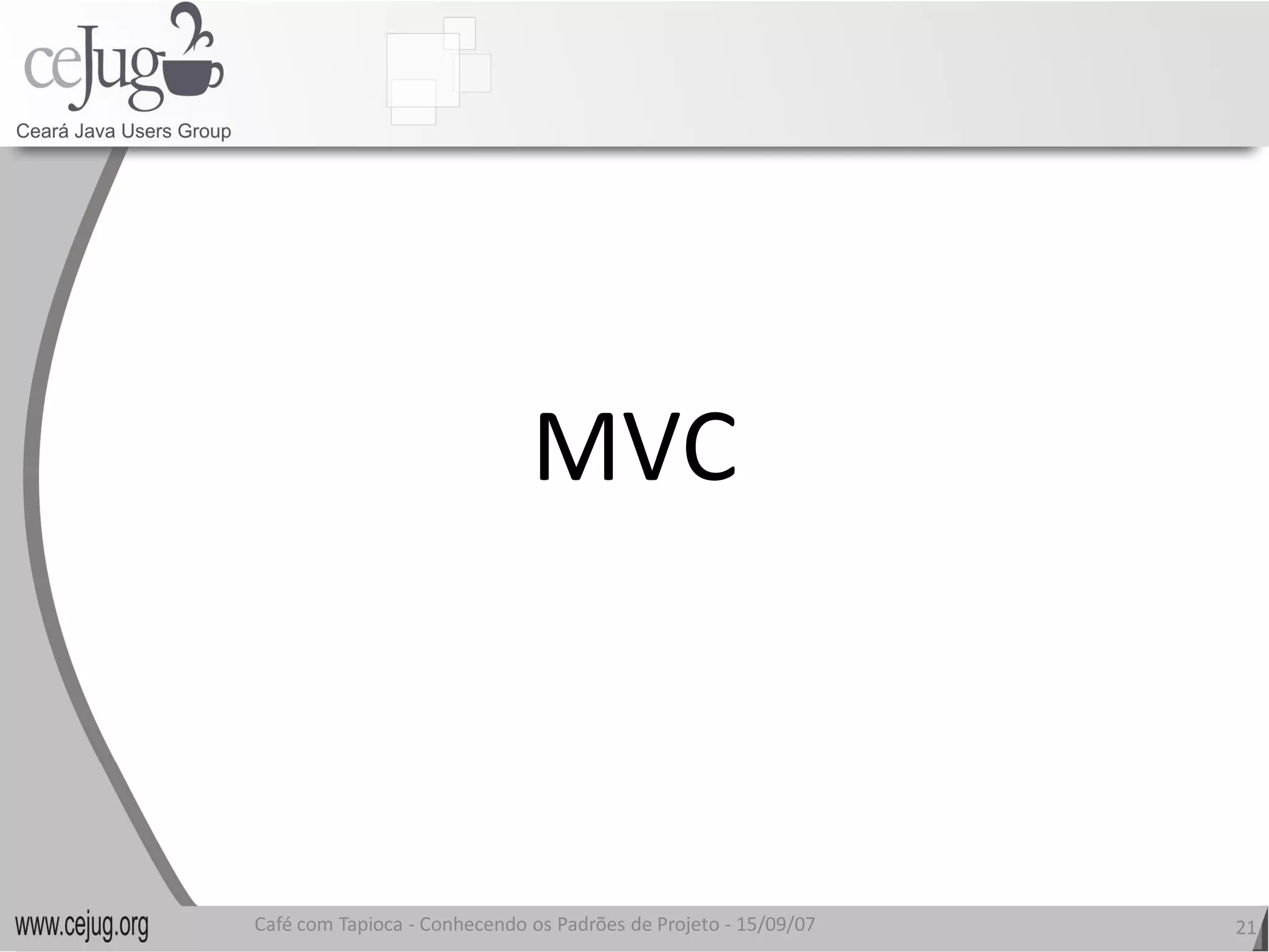 MVC
                              MVC 



Café com Tapioca ‐ Conhecendo os Padrões de Projeto ‐ 15/09/07 
                   Conhecendo os Padrões de Projeto               21 
 