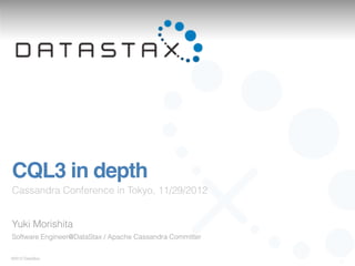 CQL3 in depth
Cassandra Conference in Tokyo, 11/29/2012


Yuki Morishita
Software Engineer@DataStax / Apache Cassandra Committer


©2012 DataStax
                                                          1
 