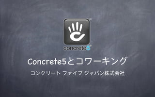 Concrete5とコワーキング
コンクリート ファイブ ジャパン株式会社
 