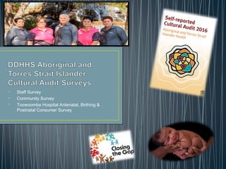 • Staff Survey
• Community Survey
• Toowoomba Hospital Antenatal, Birthing &
Postnatal Consumer Survey
 