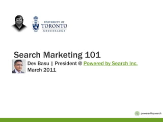 Search Marketing 101          Dev Basu | President @ Powered by Search Inc.          March 2011 