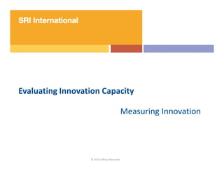 Evaluating Innovation Capacity

                                             Measuring Innovation




                  © 2010 Jeffrey Alexander
 