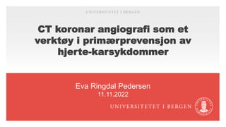 CT koronar angiografi som et
verktøy i primærprevensjon av
hjerte-karsykdommer
Eva Ringdal Pedersen
11.11.2022
UNIVERSITETET I BERGEN
 