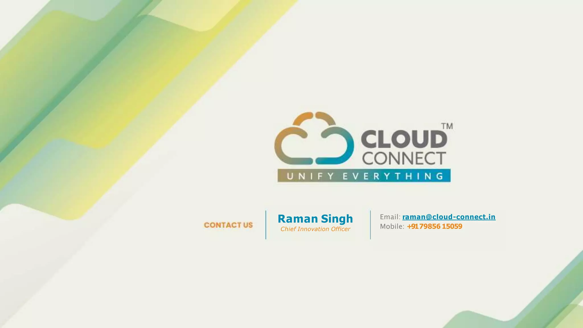 Email: raman@cloud-connect.in
Mobile: +9179856 15059
Raman Singh
Chief Innovation Officer
 