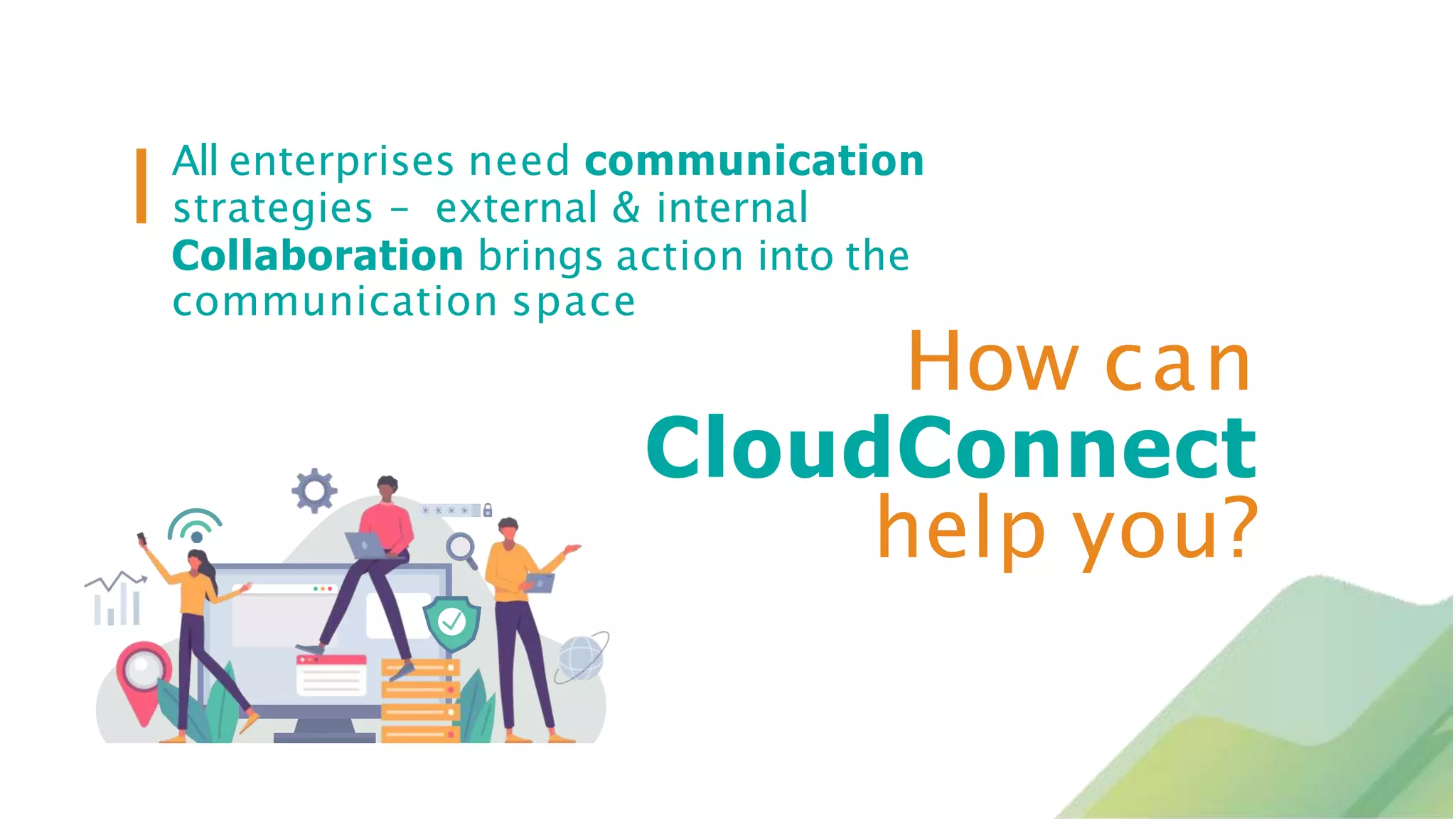 All enterprises need communication
strategies – external & internal
Collaboration brings action into the
communication space
How can
CloudConnect
help you?
 