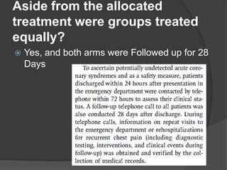 Aside from the allocated
treatment were groups treated
equally?
   Yes, and both arms were Followed up for 28
    Days
 
