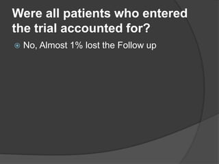 Were all patients who entered
the trial accounted for?
   No, Almost 1% lost the Follow up
 