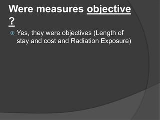 Were measures objective
?
   Yes, they were objectives (Length of
    stay and cost and Radiation Exposure)
 
