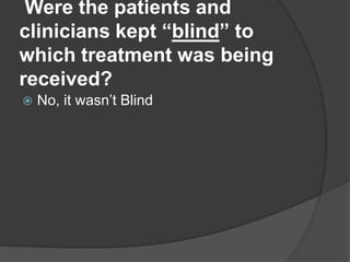 Were the patients and
clinicians kept “blind” to
which treatment was being
received?
   No, it wasn’t Blind
 