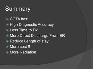 Summary
 CCTA has:
 High Diagnostic Accuracy
 Less Time to Dx
 More Direct Discharge From ER
 Reduce Length of stay
 More cost !!
 More Radiation
 