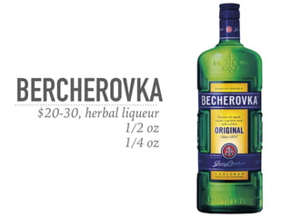 BERCHEROVKA$20-30, herbal liqueur
1/2 oz
1/4 oz
 