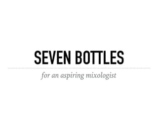 SEVEN BOTTLES
for an aspiring mixologist
 