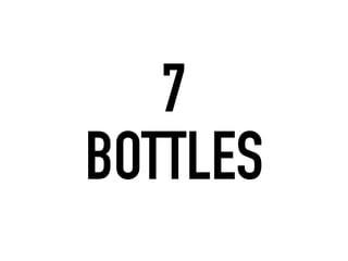 7
BOTTLES
 