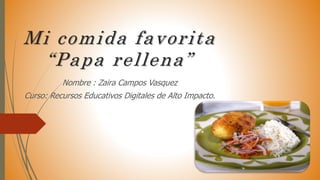 Mi comida favorita
“Papa rellena”
Nombre : Zaira Campos Vasquez
Curso: Recursos Educativos Digitales de Alto Impacto.
 