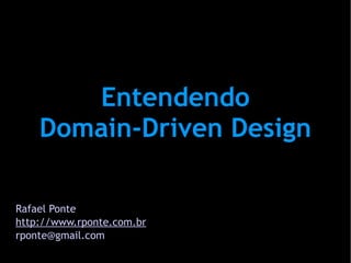 Entendendo
    Domain-Driven Design

Rafael Ponte
http://www.rponte.com.br
rponte@gmail.com