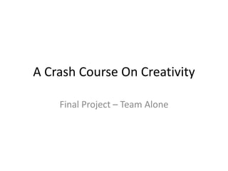 A Crash Course On Creativity

    Final Project – Team Alone
 