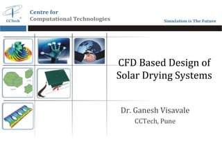 CFD Based Design of
Solar Drying Systems
Dr. Ganesh Visavale
CCTech, Pune

 