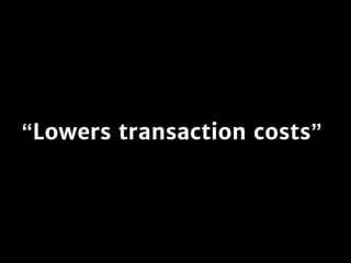 “Lowers transaction costs”
 
