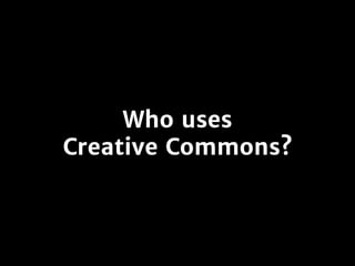 Who uses
Creative Commons?
 