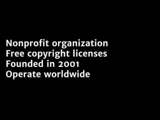 Nonprofit organization
Free copyright licenses
Founded in 2001
Operate worldwide
 