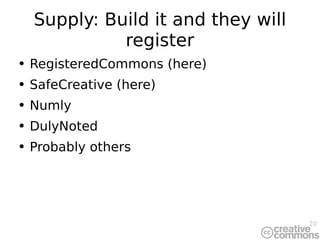 Supply: Build it and they will register <ul><li>RegisteredCommons (here) </li></ul><ul><li>SafeCreative (here) </li></ul><...