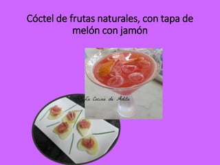 Cóctel de frutas naturales, con tapa de
melón con jamón
 