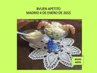 BVUEN APETITO
MADRID 4 DE ENERO DE 2015
BESOS
ADITA
 