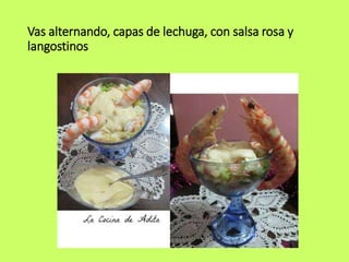 Vas alternando, capas de lechuga, con salsa rosa y
langostinos
 