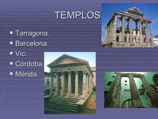 TEMPLOS:
 Tarragona.
 Barcelona.
 Vic.
 Córdoba.
 Mérida.
 
