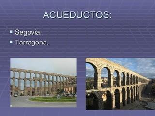 ACUEDUCTOS:
 Segovia.
 Tarragona.
 