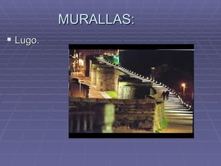 MURALLAS:
 Lugo.
 