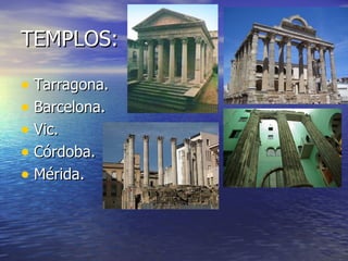 TEMPLOS:

• Tarragona.
• Barcelona.
• Vic.
• Córdoba.
• Mérida.
 