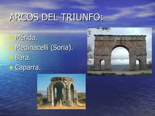 ARCOS DEL TRIUNFO:

• Mérida.
• Medinacelli (Soria).
• Bara.
• Caparra.
 